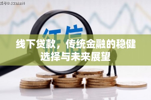 大兴线下贷款，传统金融的稳健选择与未来展望