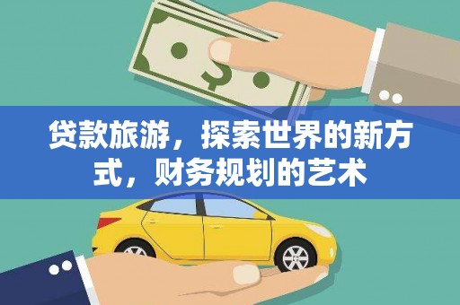 大兴贷款旅游，探索世界的新方式，财务规划的艺术