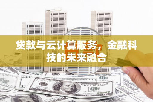 大兴贷款与云计算服务，金融科技的未来融合