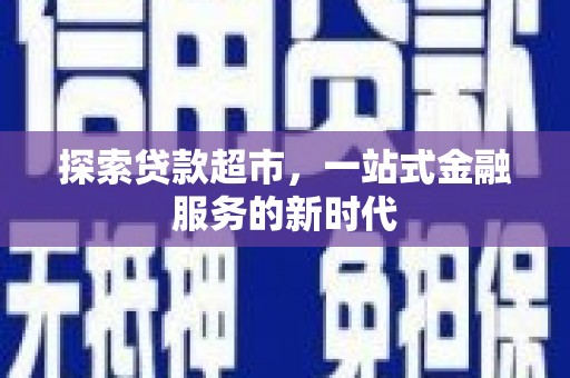大兴探索贷款超市，一站式金融服务的新时代