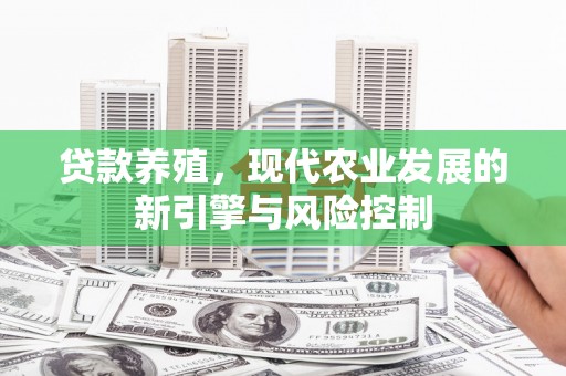 大兴贷款养殖，现代农业发展的新引擎与风险控制