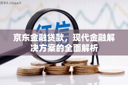 大兴京东金融贷款，现代金融解决方案的全面解析