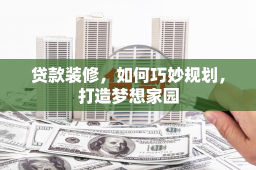 大兴贷款装修，如何巧妙规划，打造梦想家园