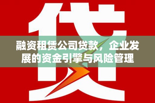 大兴融资租赁公司贷款，企业发展的资金引擎与风险管理