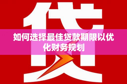 大兴如何选择最佳贷款期限以优化财务规划