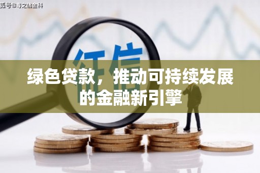 大兴绿色贷款，推动可持续发展的金融新引擎