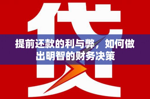 大兴提前还款的利与弊，如何做出明智的财务决策