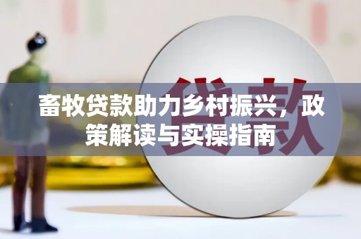 大兴畜牧贷款助力乡村振兴，政策解读与实操指南