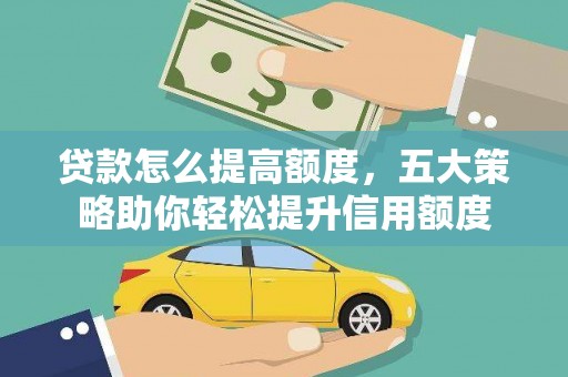 大兴贷款怎么提高额度，五大策略助你轻松提升信用额度