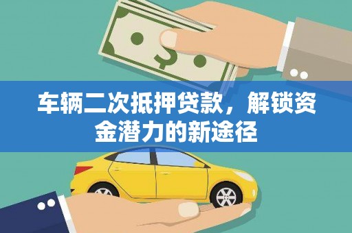 大兴车辆二次抵押贷款，解锁资金潜力的新途径