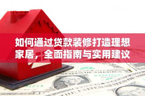 大兴如何通过贷款装修打造理想家居,全面指南与实用建议 大兴如何通过贷款装修打造理想家居,全面指南与实用建议