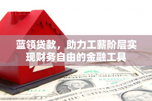 大兴蓝领贷款，助力工薪阶层实现财务自由的金融工具