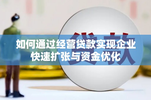 大兴如何通过经营贷款实现企业快速扩张与资金优化