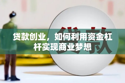 大兴贷款创业，如何利用资金杠杆实现商业梦想