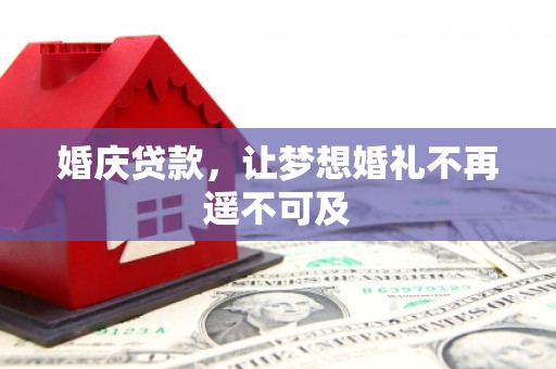 大兴婚庆贷款，让梦想婚礼不再遥不可及