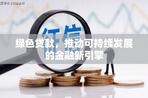 大兴绿色贷款，推动可持续发展的金融新引擎