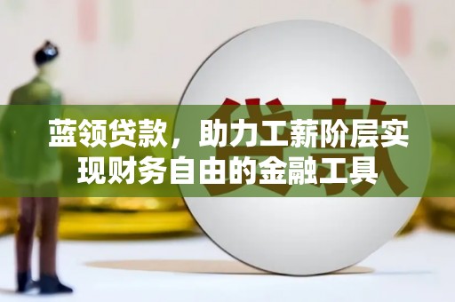大兴蓝领贷款，助力工薪阶层实现财务自由的金融工具