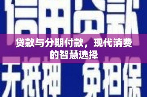 大兴贷款与分期付款，现代消费的智慧选择