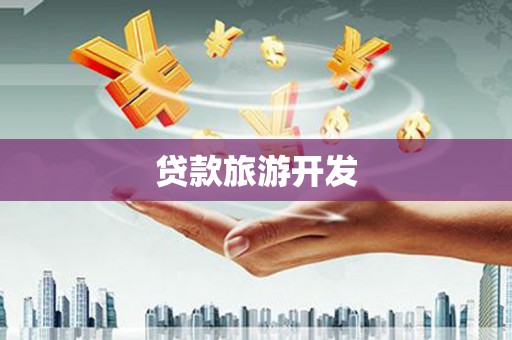 大兴贷款旅游开发