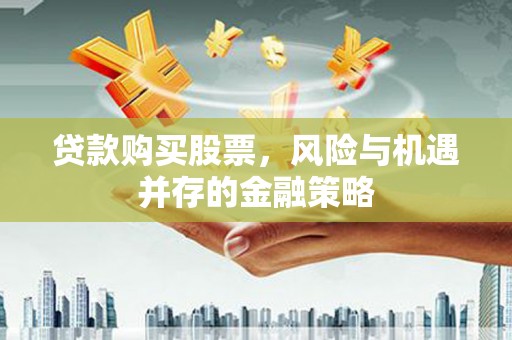 大兴贷款购买股票，风险与机遇并存的金融策略